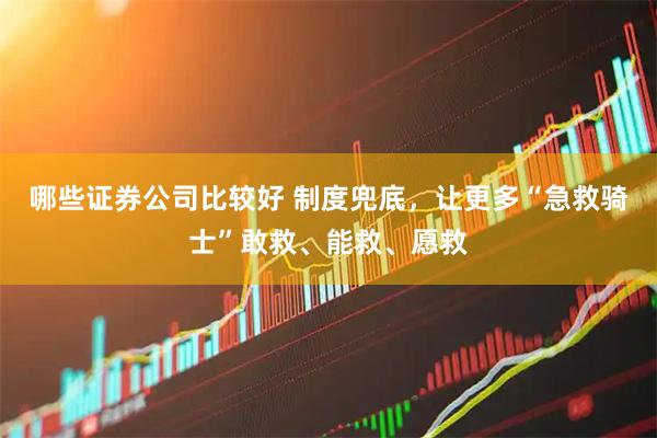哪些证券公司比较好 制度兜底，让更多“急救骑士”敢救、能救、愿救