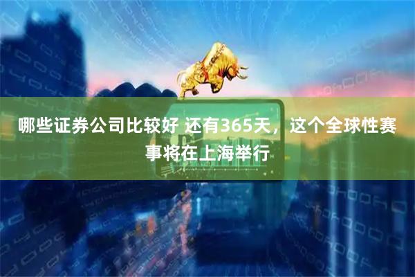 哪些证券公司比较好 还有365天，这个全球性赛事将在上海举行