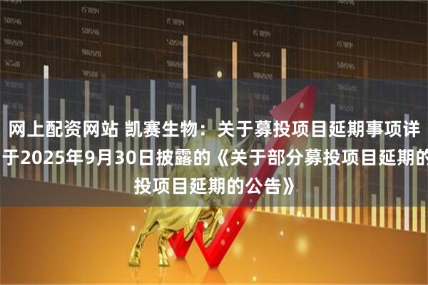 网上配资网站 凯赛生物：关于募投项目延期事项详见公司于2025年9月30日披露的《关于部分募投项目延期的公告》