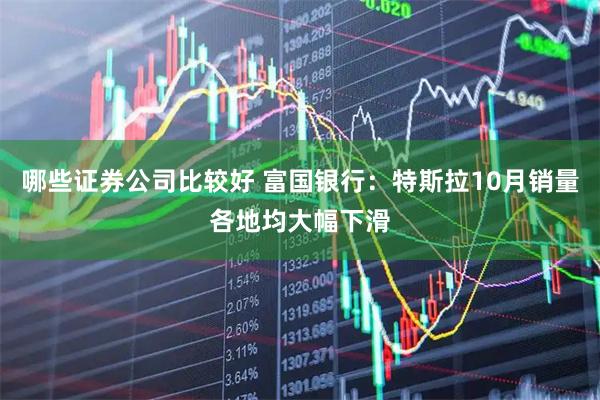 哪些证券公司比较好 富国银行：特斯拉10月销量各地均大幅下滑