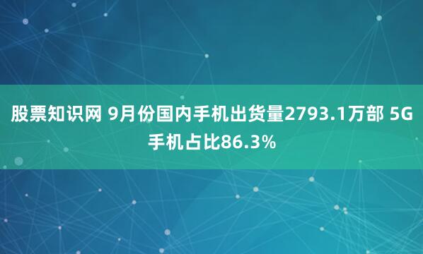 股票知识网 9月份国内手机出货量2793.1万部 5G手机占比86.3%