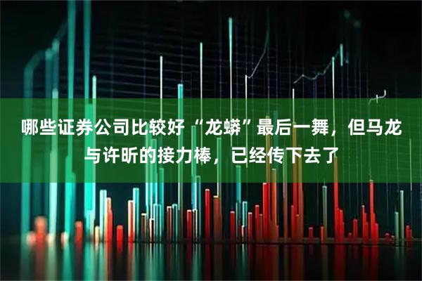 哪些证券公司比较好 “龙蟒”最后一舞，但马龙与许昕的接力棒，已经传下去了
