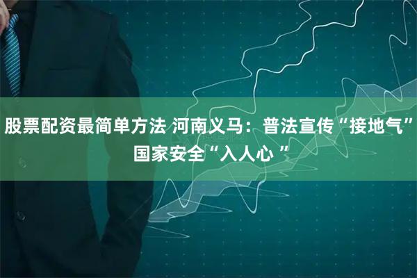 股票配资最简单方法 河南义马：普法宣传“接地气” 国家安全“入人心 ”