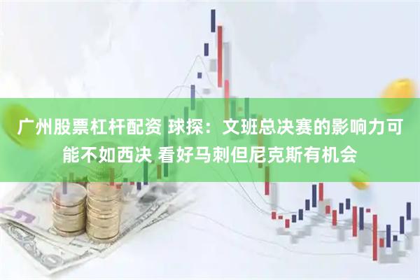 广州股票杠杆配资 球探：文班总决赛的影响力可能不如西决 看好马刺但尼克斯有机会